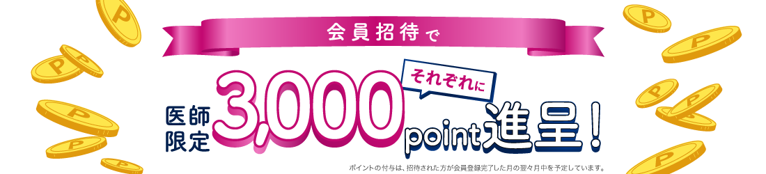 【医師限定】会員招待でそれぞれに3,000point進呈！